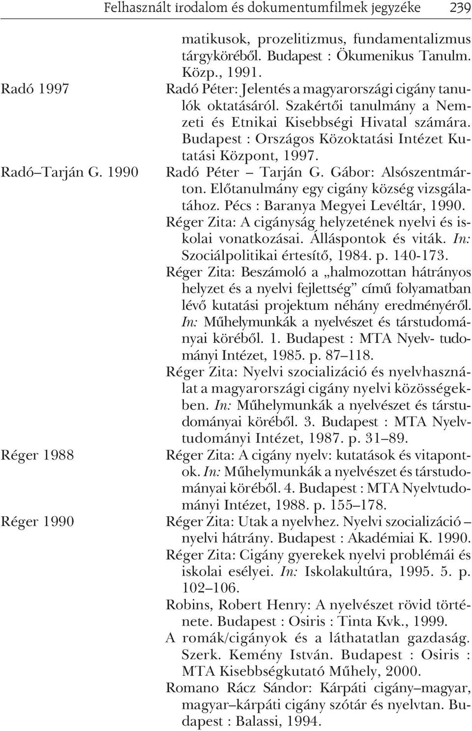 Radó Péter Tarján G. Gábor: Alsószentmárton. Elõtanulmány egy cigány község vizsgálatához. Pécs : Baranya Megyei Levéltár, 1990. Réger Zita: A cigányság helyzetének nyelvi és iskolai vonatkozásai.