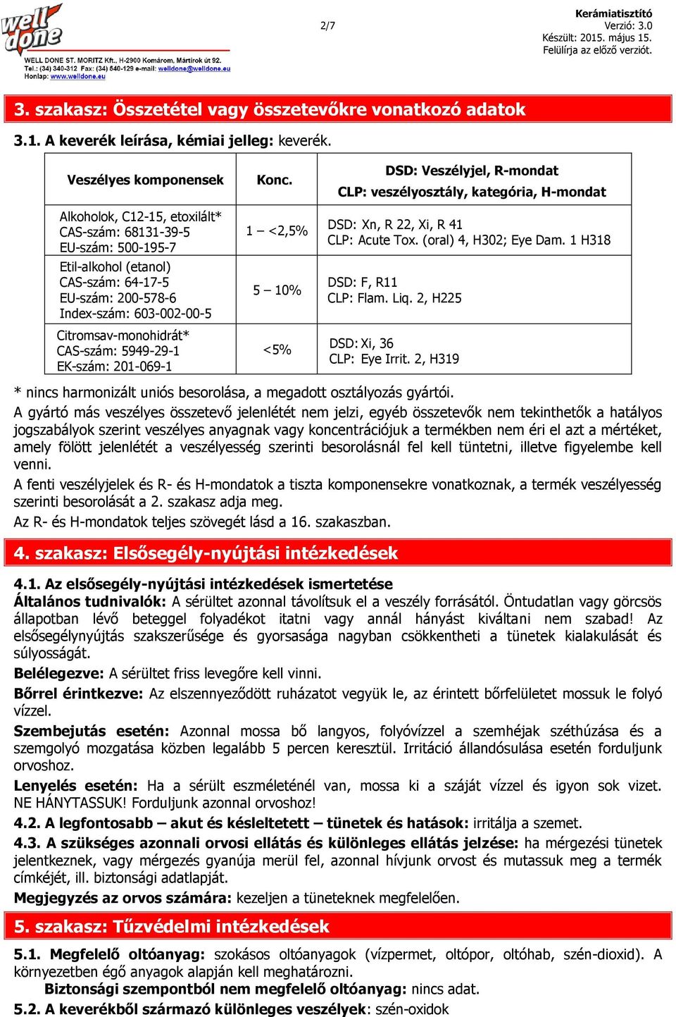 CAS-szám: 5949-29-1 EK-szám: 201-069-1 Konc. 1 <2,5% 5 10% <5% DSD: Veszélyjel, R-mondat CLP: veszélyosztály, kategória, H-mondat DSD: Xn, R 22, Xi, R 41 CLP: Acute Tox. (oral) 4, H302; Eye Dam.