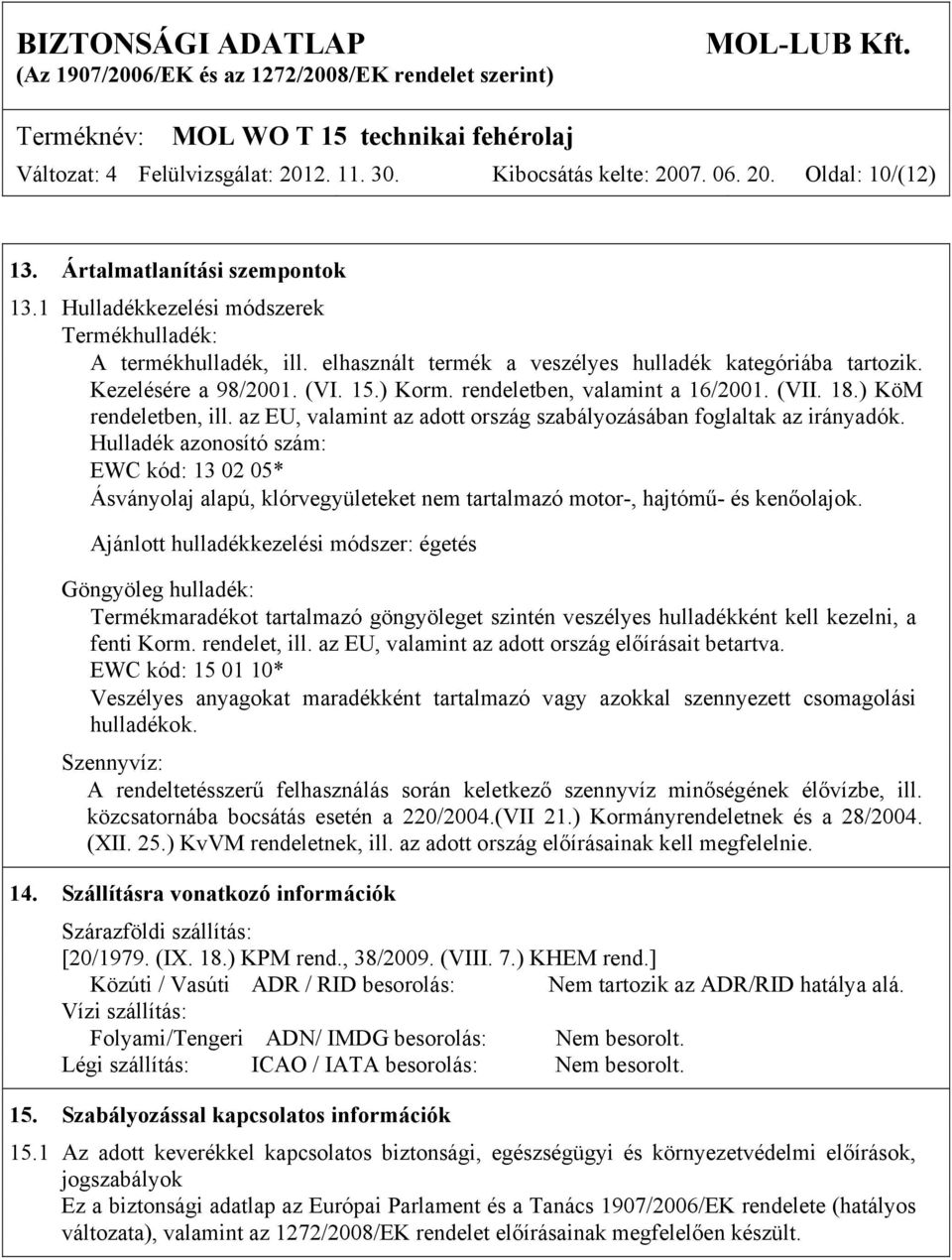 az EU, valamint az adott ország szabályozásában foglaltak az irányadók. Hulladék azonosító szám: EWC kód: 13 02 05* Ásványolaj alapú, klórvegyületeket nem tartalmazó motor-, hajtómű- és kenőolajok.