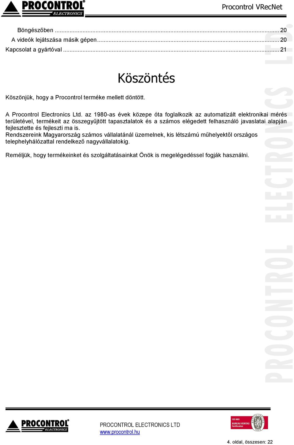 az 1980-as évek közepe óta foglalkozik az automatizált elektronikai mérés területével, termékeit az összegyűjtött tapasztalatok és a számos elégedett felhasználó