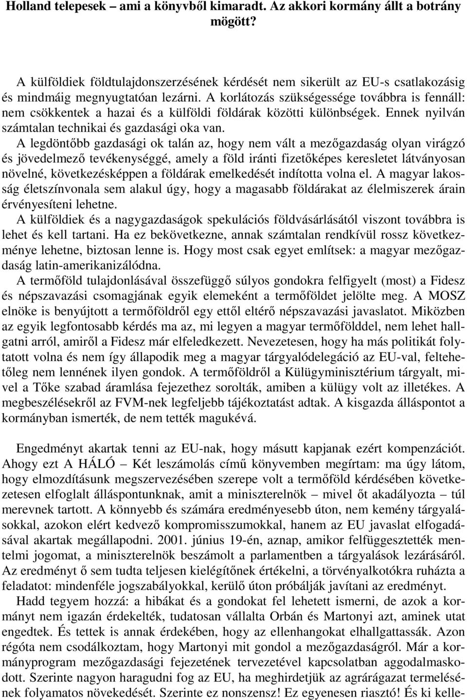 A legdöntıbb gazdasági ok talán az, hogy nem vált a mezıgazdaság olyan virágzó és jövedelmezı tevékenységgé, amely a föld iránti fizetıképes keresletet látványosan növelné, következésképpen a