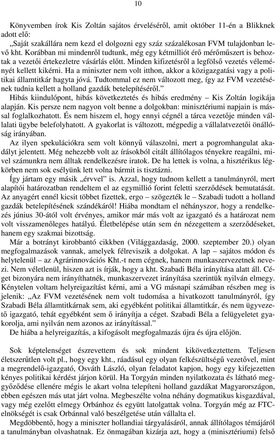 Ha a miniszter nem volt itthon, akkor a közigazgatási vagy a politikai államtitkár hagyta jóvá. Tudtommal ez nem változott meg, így az FVM vezetésének tudnia kellett a holland gazdák betelepítésérıl.