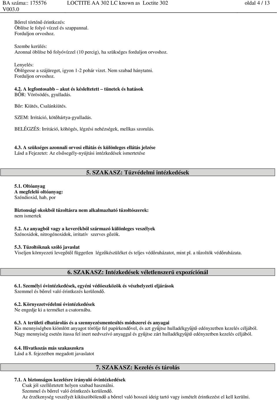 pohár vizet. Nem szabad hánytatni. Forduljon orvoshoz. 4.2. A legfontosabb akut és késleltetett tünetek és BŐR: Vörösödés, gyulladás. Bőr: Kiütés, Csalánkiütés. SZEM: Irritáció, kötőhártya-gyulladás.