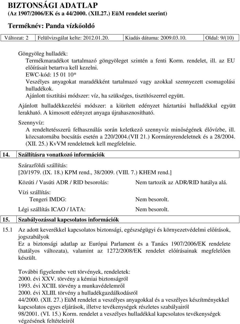 Ajánlott tisztítási módszer: víz, ha szükséges, tisztítószerrel együtt. Ajánlott hulladékkezelési módszer: a kiürített edényzet háztartási hulladékkal együtt lerakható.