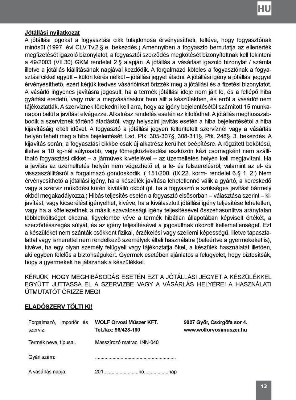 A jótállás a vásárlást igazoló bizonylat / számla illetve a jótállás kiállításának napjával kezdődik.