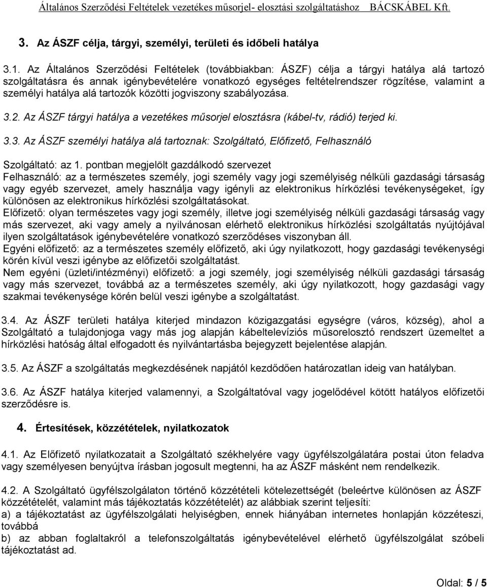 hatálya alá tartozók közötti jogviszony szabályozása. 3.2. Az ÁSZF tárgyi hatálya a vezetékes műsorjel elosztásra (kábel-tv, rádió) terjed ki. 3.3. Az ÁSZF személyi hatálya alá tartoznak: Szolgáltató, Előfizető, Felhasználó Szolgáltató: az 1.