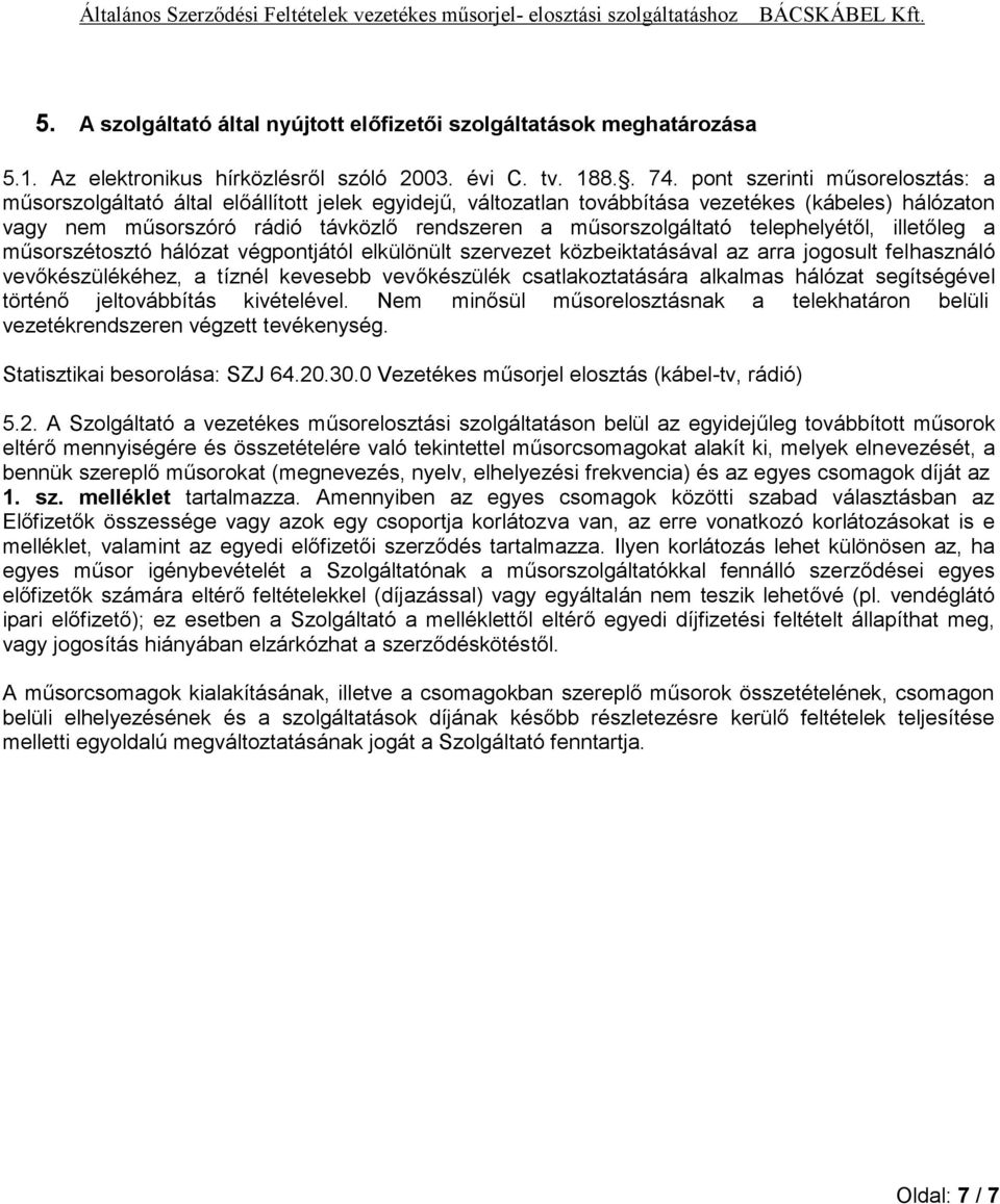 műsorszolgáltató telephelyétől, illetőleg a műsorszétosztó hálózat végpontjától elkülönült szervezet közbeiktatásával az arra jogosult felhasználó vevőkészülékéhez, a tíznél kevesebb vevőkészülék