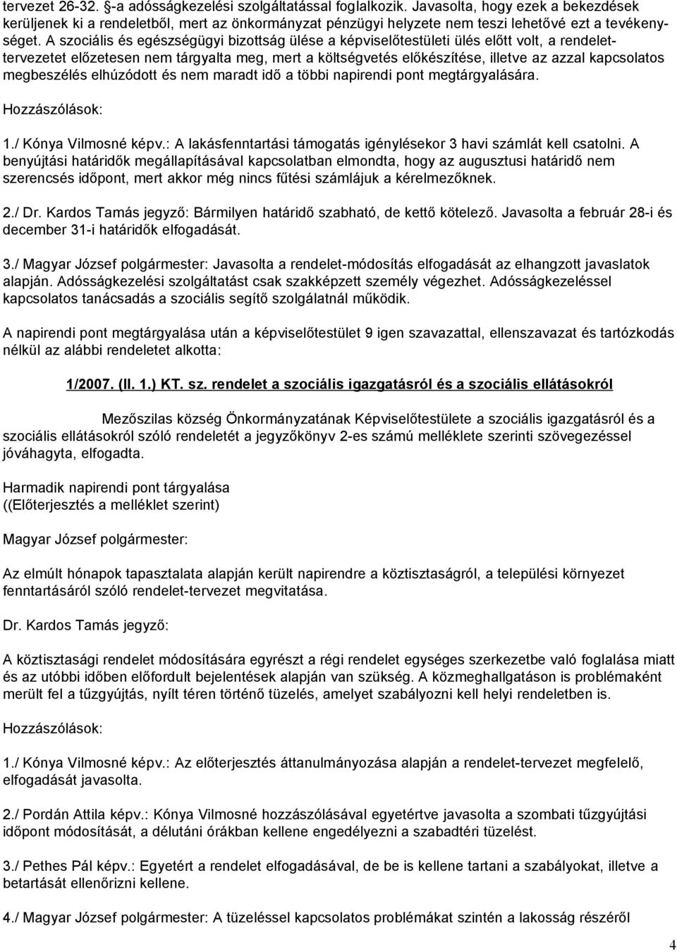 A szociális és egészségügyi bizottság ülése a képviselőtestületi ülés előtt volt, a rendelettervezetet előzetesen nem tárgyalta meg, mert a költségvetés előkészítése, illetve az azzal kapcsolatos