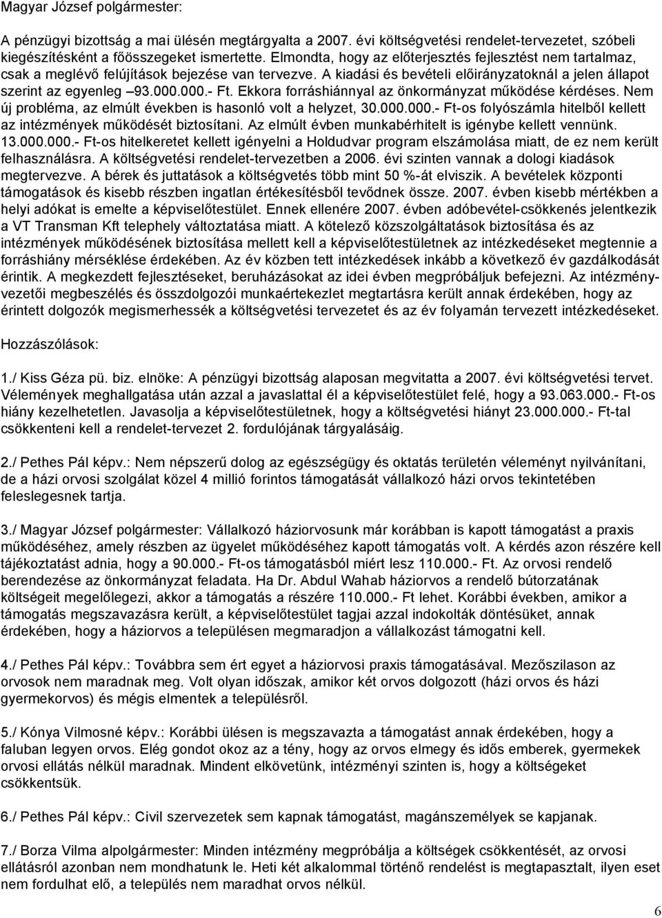 Ekkora forráshiánnyal az önkormányzat működése kérdéses. Nem új probléma, az elmúlt években is hasonló volt a helyzet, 30.000.000.- Ft-os folyószámla hitelből kellett az intézmények működését biztosítani.