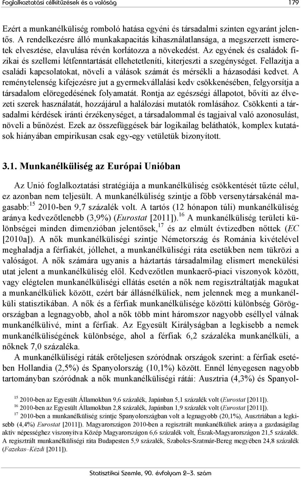 Az egyének és családok fizikai és szellemi létfenntartását ellehetetleníti, kiterjeszti a szegénységet. Fellazítja a családi kapcsolatokat, növeli a válások számát és mérsékli a házasodási kedvet.