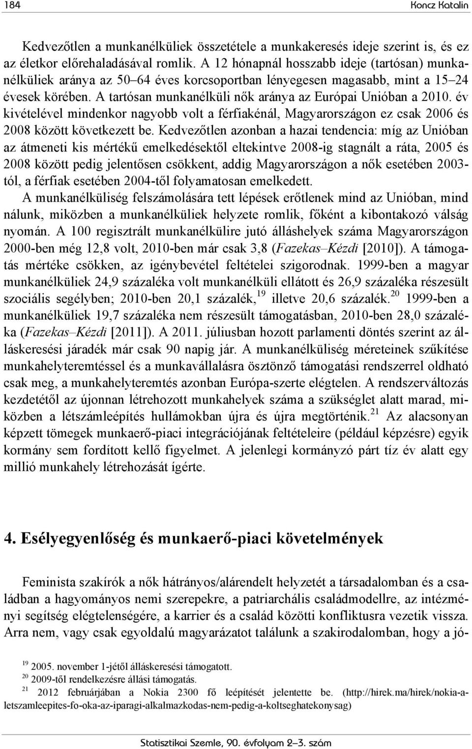 A tartósan munkanélküli nők aránya az Európai Unióban a 2010. év kivételével mindenkor nagyobb volt a férfiakénál, Magyarországon ez csak 2006 és 2008 között következett be.