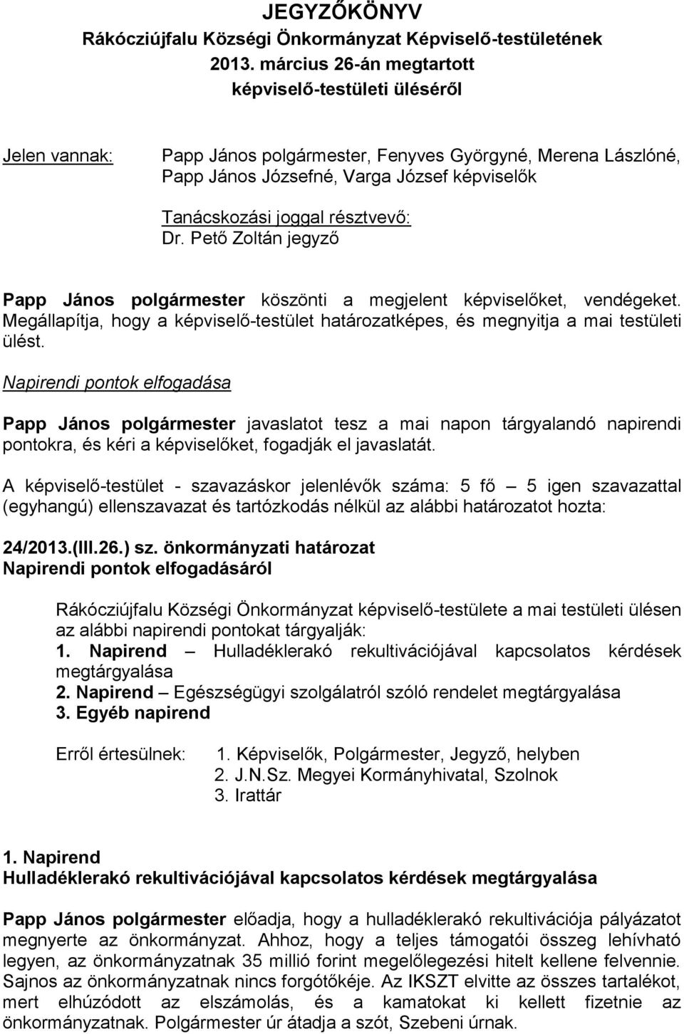 résztvevő: Dr. Pető Zoltán jegyző Papp János polgármester köszönti a megjelent képviselőket, vendégeket. Megállapítja, hogy a képviselő-testület határozatképes, és megnyitja a mai testületi ülést.