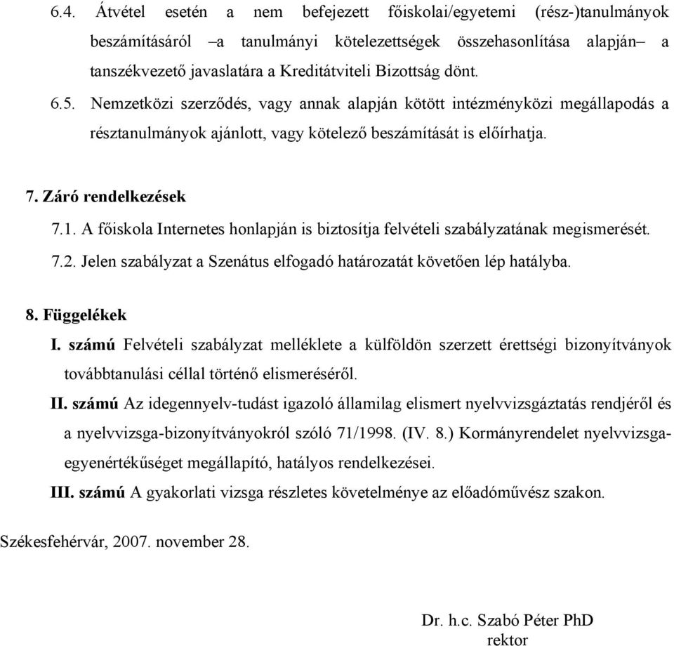 A főiskola Internetes honlapján is biztosítja felvételi szabályzatának megismerését. 7.2. Jelen szabályzat a Szenátus elfogadó határozatát követően lép hatályba. 8. Függelékek I.