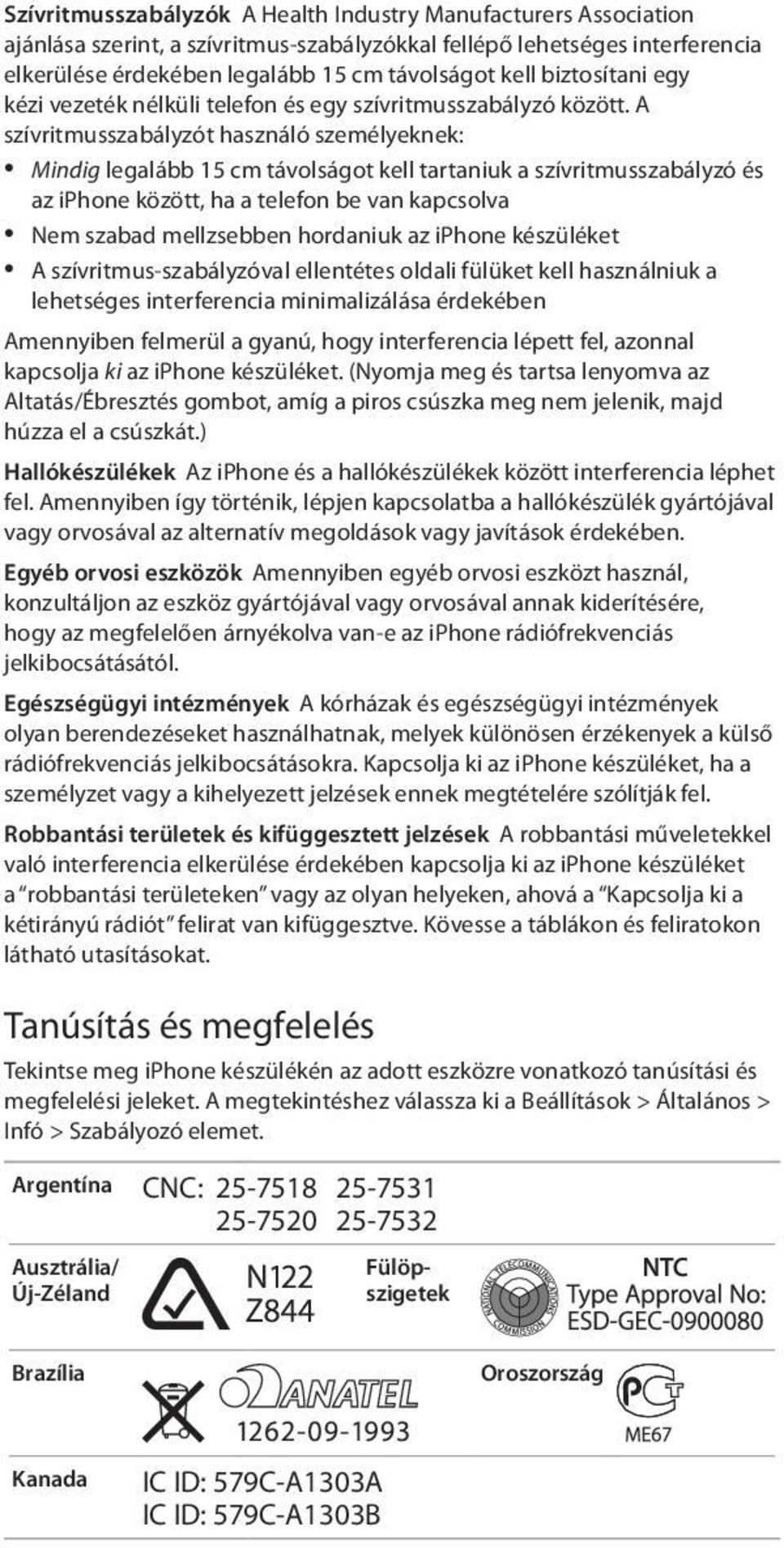 A szívritmusszabályzót használó személyeknek: Mindig legalább 15 cm távolságot kell tartaniuk a szívritmusszabályzó és az iphone között, ha a telefon be van kapcsolva Nem szabad mellzsebben hordaniuk