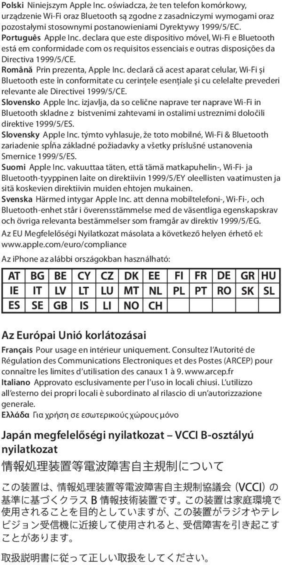 Română Prin prezenta, Apple Inc. declară că acest aparat celular, Wi-Fi și Bluetooth este în conformitate cu cerinţele esenţiale şi cu celelalte prevederi relevante ale Directivei 1999/5/CE.