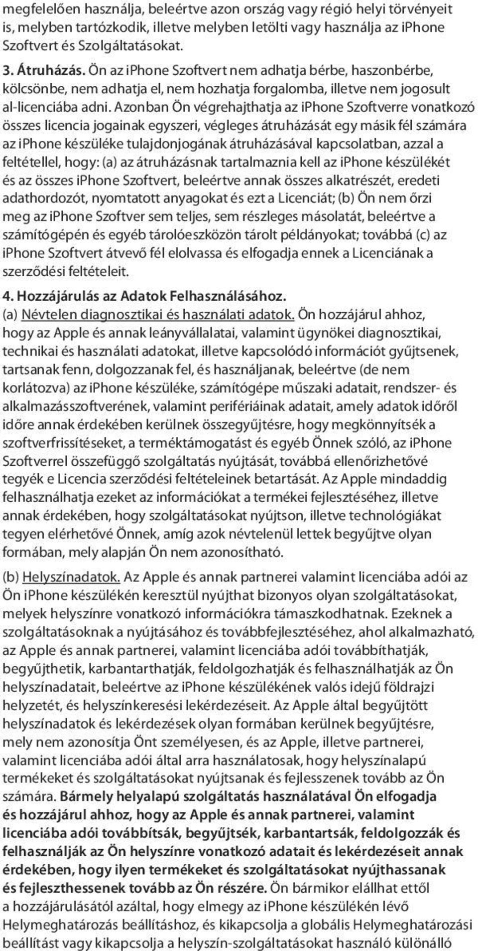 Azonban Ön végrehajthatja az iphone Szoftverre vonatkozó összes licencia jogainak egyszeri, végleges átruházását egy másik fél számára az iphone készüléke tulajdonjogának átruházásával kapcsolatban,