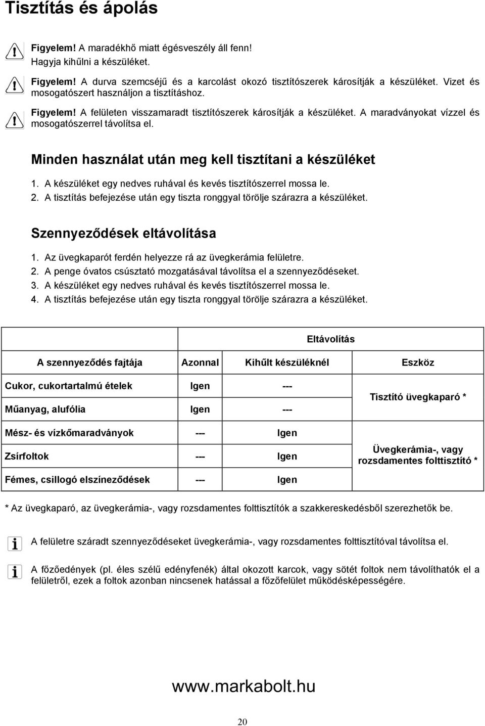 Minden használat után meg kell tisztítani a készüléket 1. A készüléket egy nedves ruhával és kevés tisztítószerrel mossa le. 2.