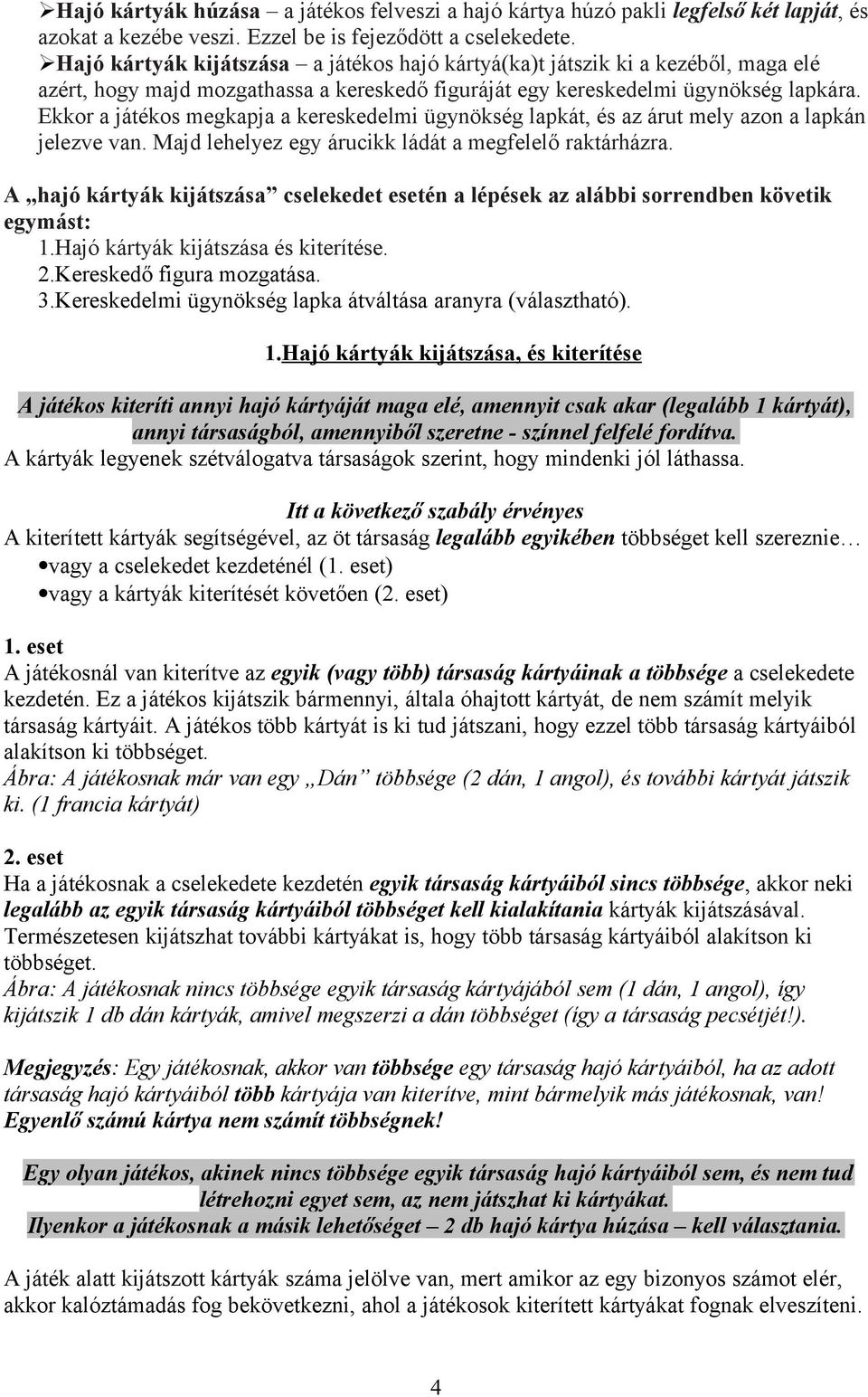 Ekkor a játékos megkapja a kereskedelmi ügynökség lapkát, és az árut mely azon a lapkán jelezve van. Majd lehelyez egy árucikk ládát a megfelelő raktárházra.