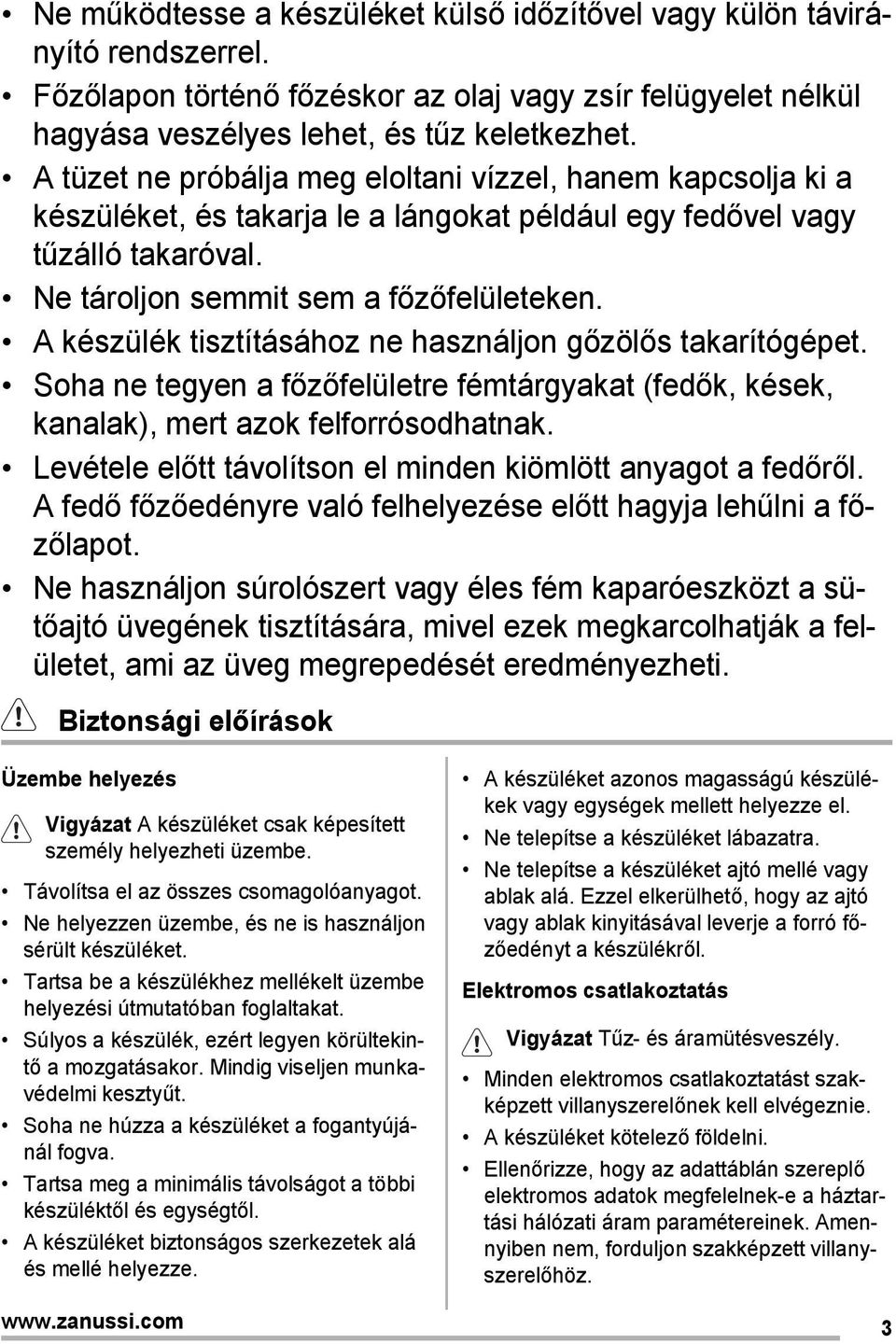 A készülék tisztításához ne használjon gőzölős takarítógépet. Soha ne tegyen a főzőfelületre fémtárgyakat (fedők, kések, kanalak), mert azok felforrósodhatnak.