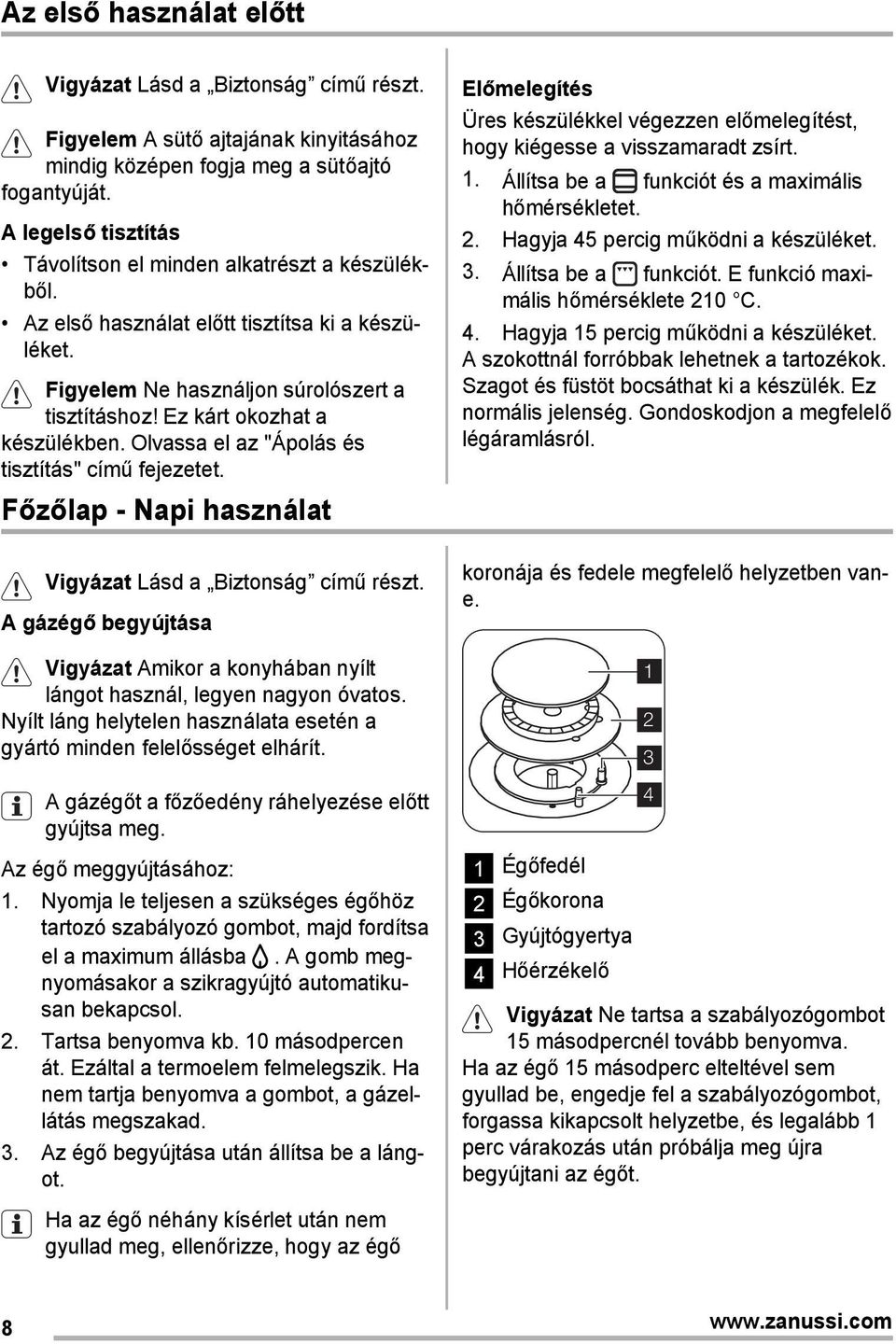 Olvassa el az "Ápolás és tisztítás" című fejezetet. Főzőlap - Napi használat Vigyázat Lásd a Biztonság című részt.