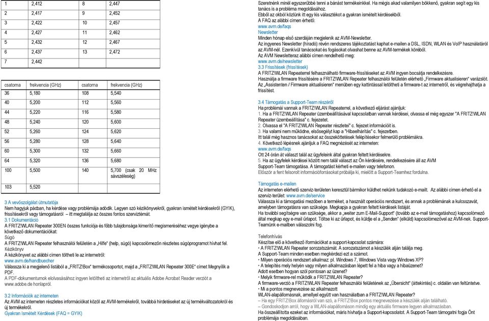 Nem hagyjuk pácban, ha kérdése vagy problémája adódik. Legyen szó kézikönyvekről, gyakran ismételt kérdésekről (GYIK), frissítésekről vagy támogatásról itt megtalálja az összes fontos szerviztémát. 3.