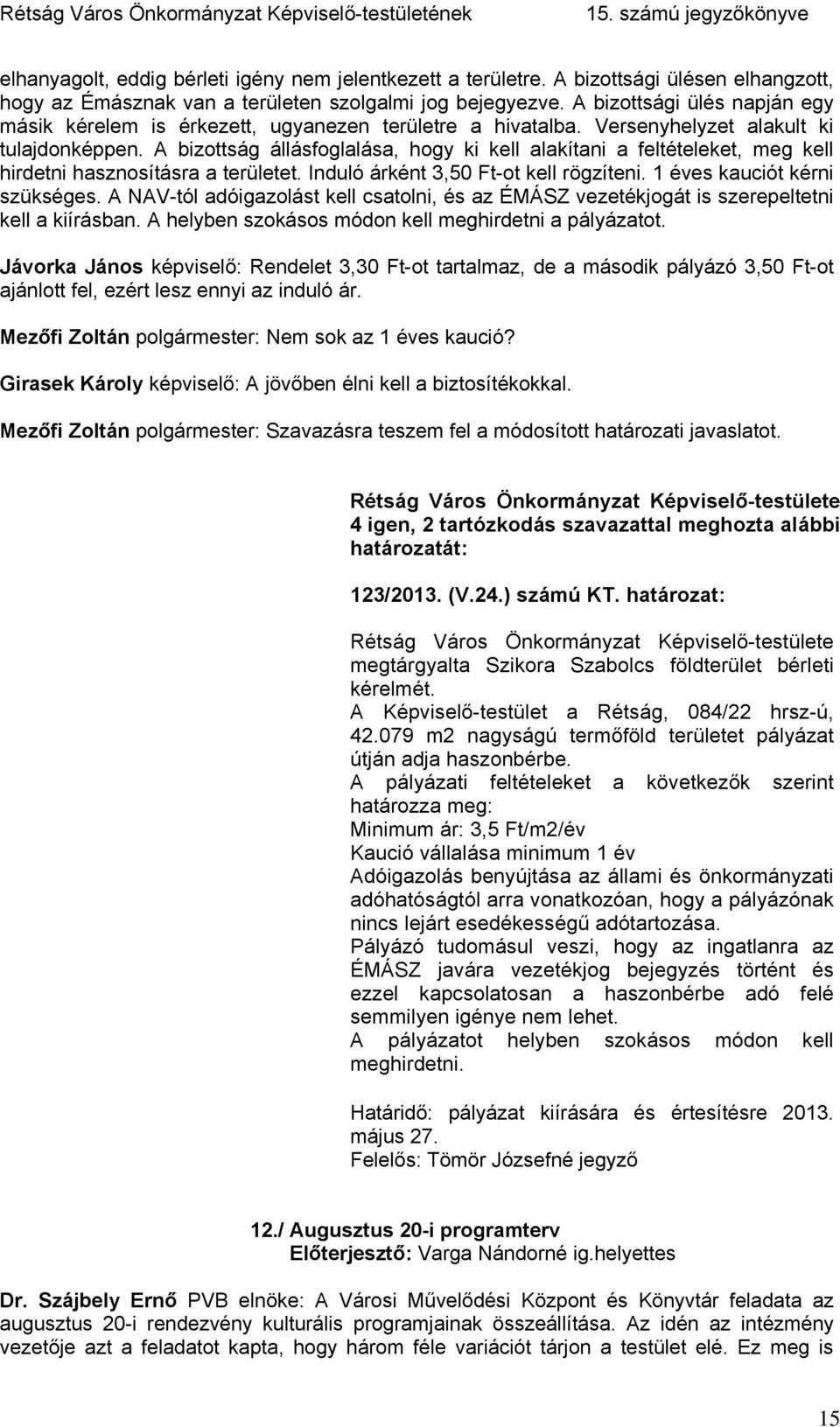 A bizottság állásfoglalása, hogy ki kell alakítani a feltételeket, meg kell hirdetni hasznosításra a területet. Induló árként 3,50 Ft-ot kell rögzíteni. 1 éves kauciót kérni szükséges.