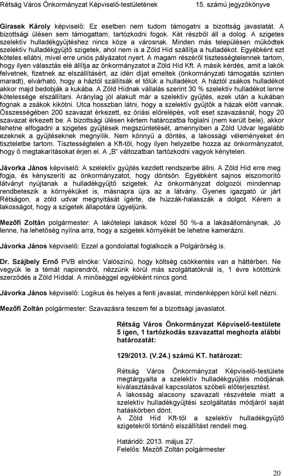 Egyébként ezt köteles ellátni, mivel erre uniós pályázatot nyert. A magam részéről tisztességtelennek tartom, hogy ilyen választás elé állítja az önkormányzatot a Zöld Híd Kft.