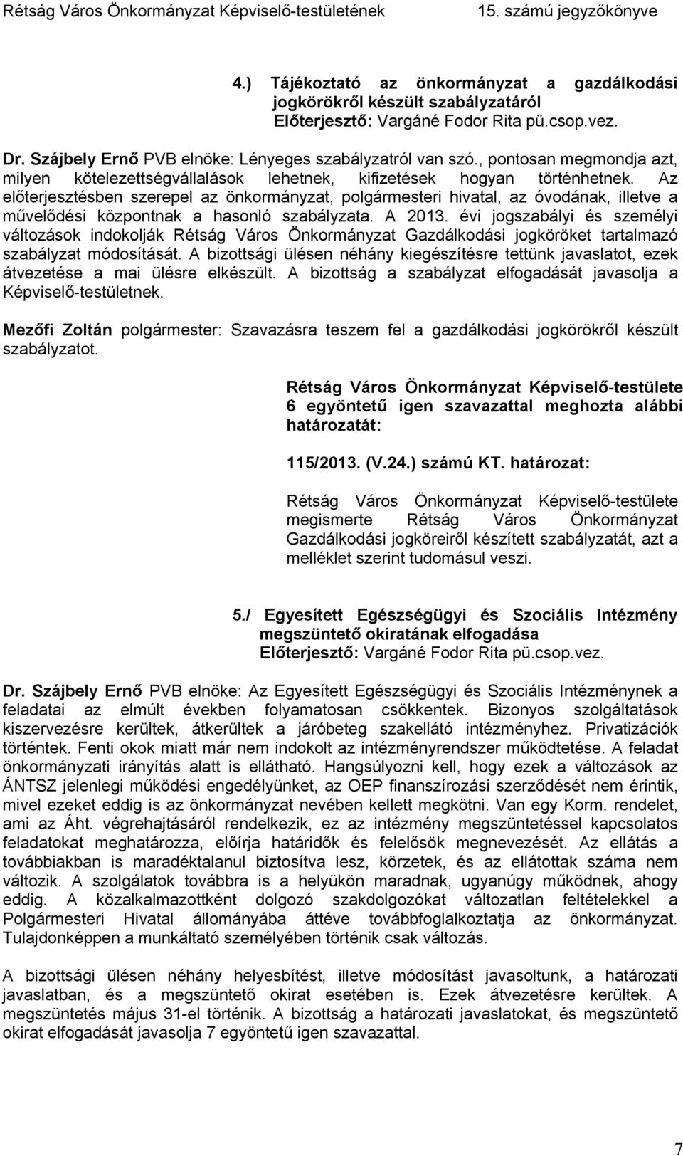 Az előterjesztésben szerepel az önkormányzat, polgármesteri hivatal, az óvodának, illetve a művelődési központnak a hasonló szabályzata. A 2013.