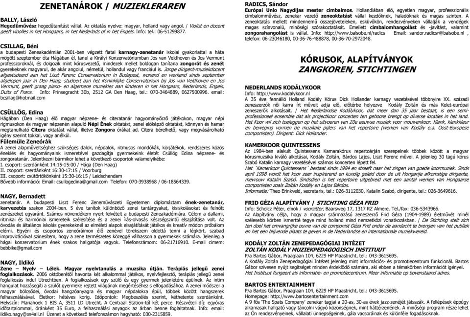 CSILLAG, Béni a budapesti Zeneakadémián 2001-ben végzett fiatal karnagy-zenetanár iskolai gyakorlattal a háta mögött szeptember óta Hágában él, tanul a Királyi Konzervatóriumban Jos van Veldhoven és