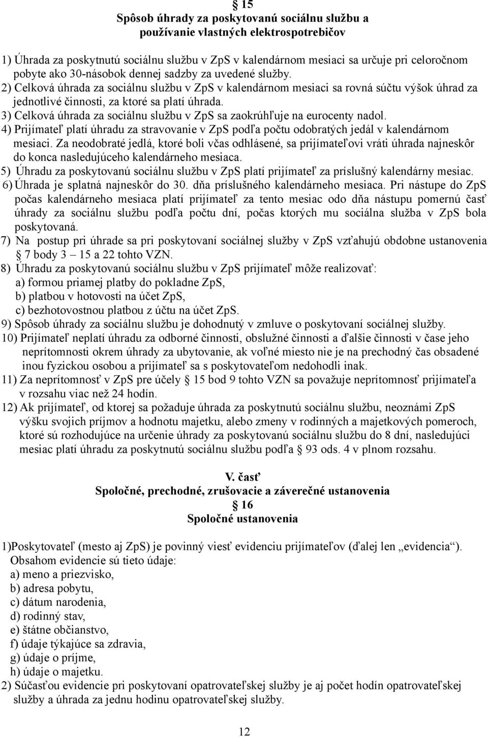 3) Celková úhrada za sociálnu službu v ZpS sa zaokrúhľuje na eurocenty nadol. 4) Prijímateľ platí úhradu za stravovanie v ZpS podľa počtu odobratých jedál v kalendárnom mesiaci.