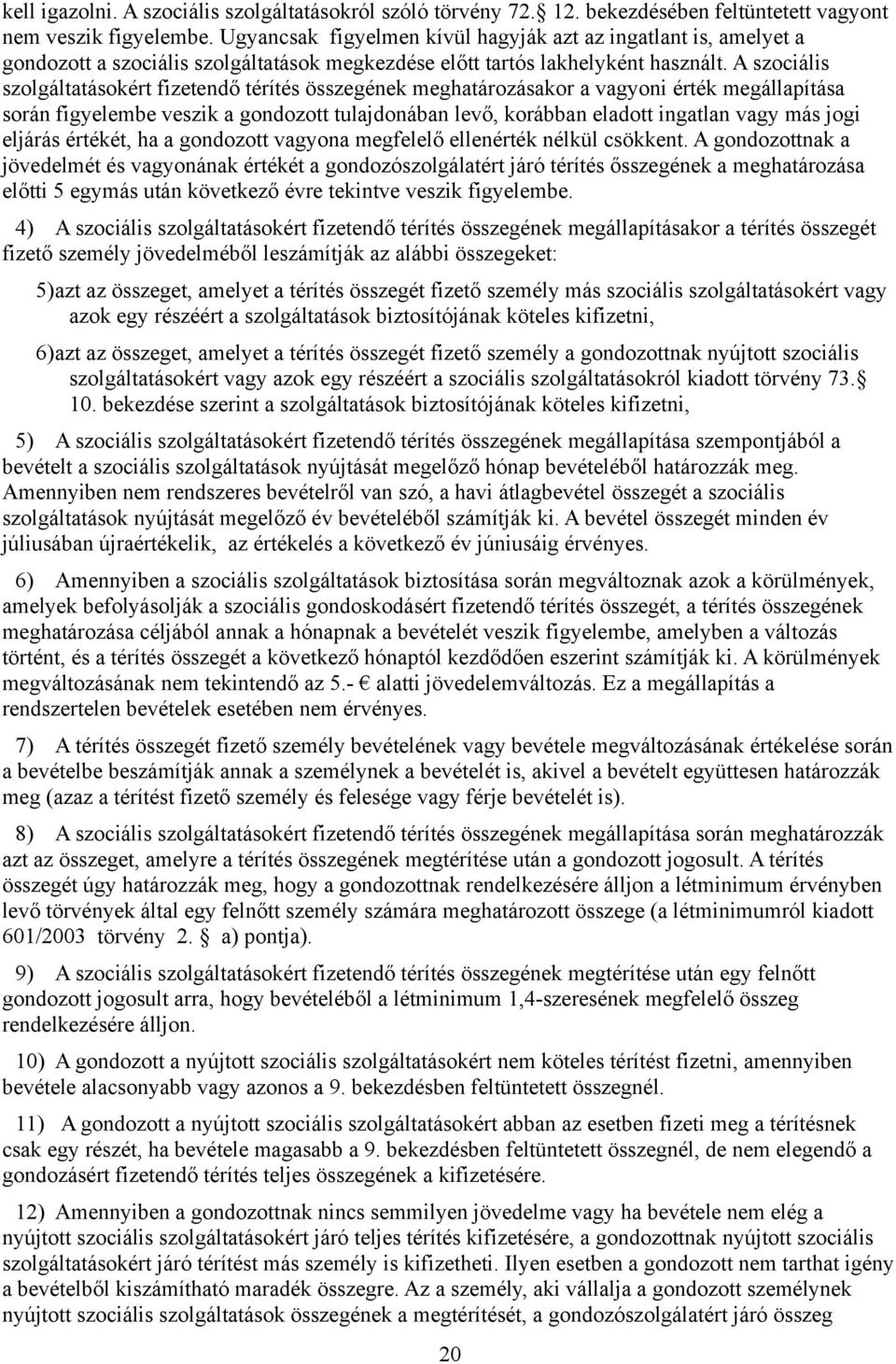 A szociális szolgáltatásokért fizetendő térítés összegének meghatározásakor a vagyoni érték megállapítása során figyelembe veszik a gondozott tulajdonában levő, korábban eladott ingatlan vagy más