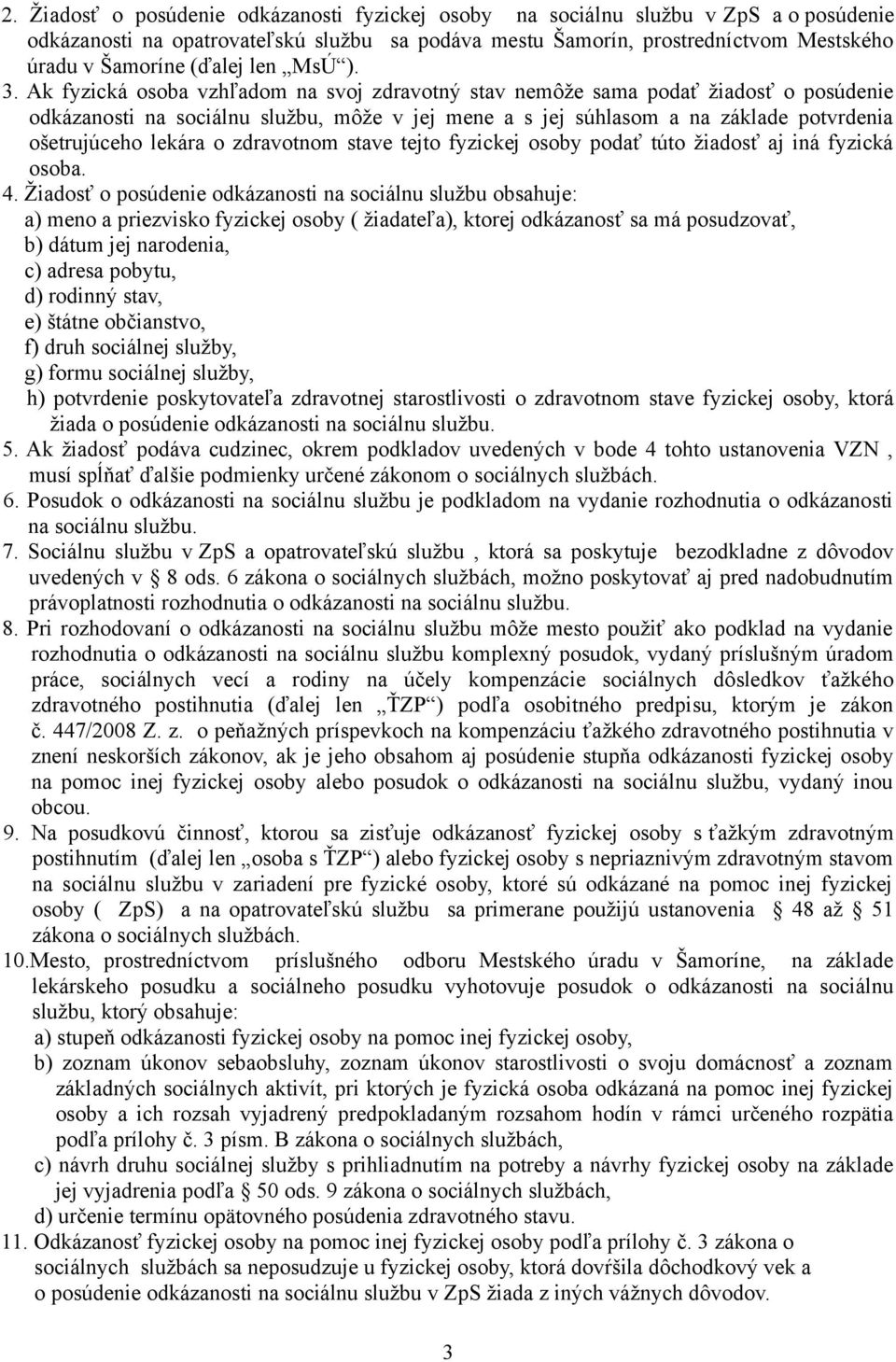 Ak fyzická osoba vzhľadom na svoj zdravotný stav nemôže sama podať žiadosť o posúdenie odkázanosti na sociálnu službu, môže v jej mene a s jej súhlasom a na základe potvrdenia ošetrujúceho lekára o