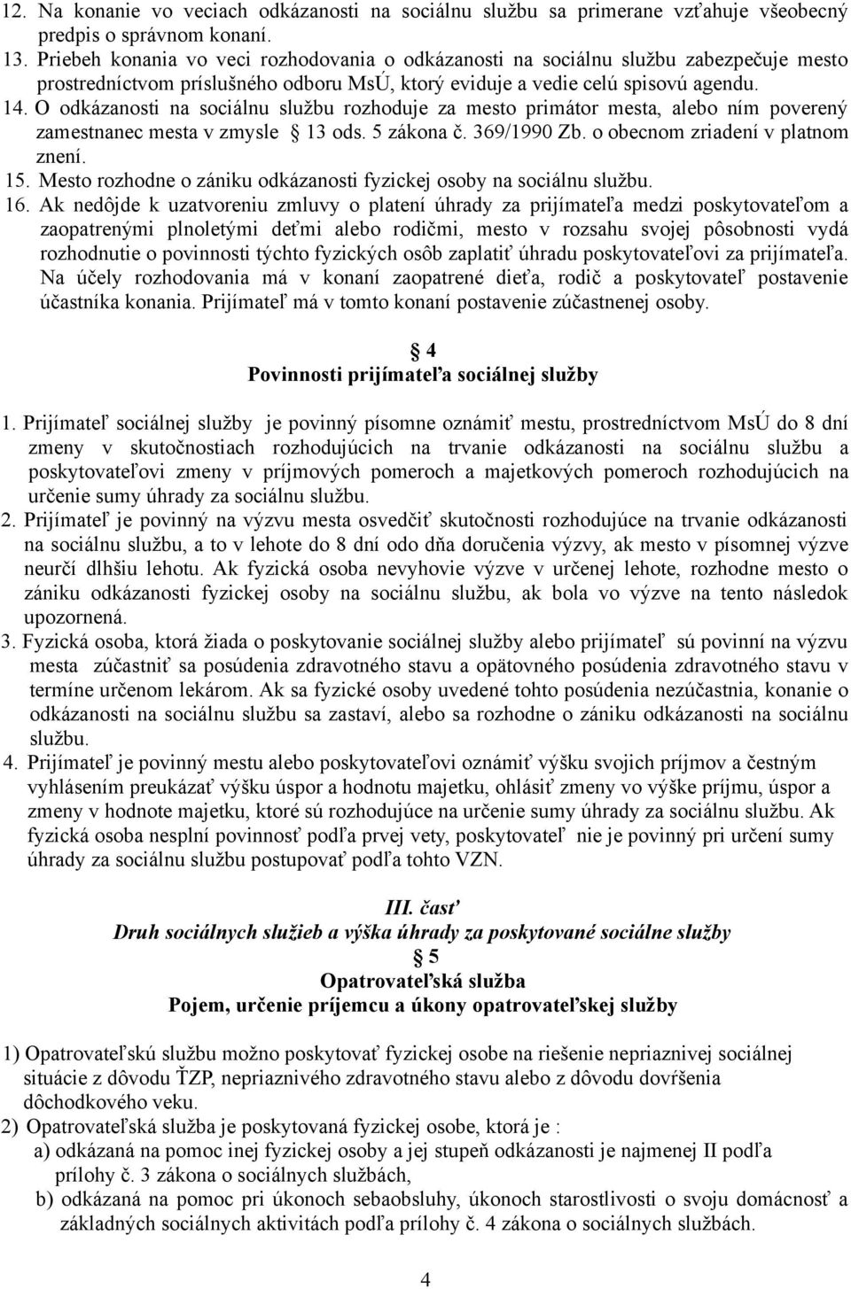 O odkázanosti na sociálnu službu rozhoduje za mesto primátor mesta, alebo ním poverený zamestnanec mesta v zmysle 13 ods. 5 zákona č. 369/1990 Zb. o obecnom zriadení v platnom znení. 15.