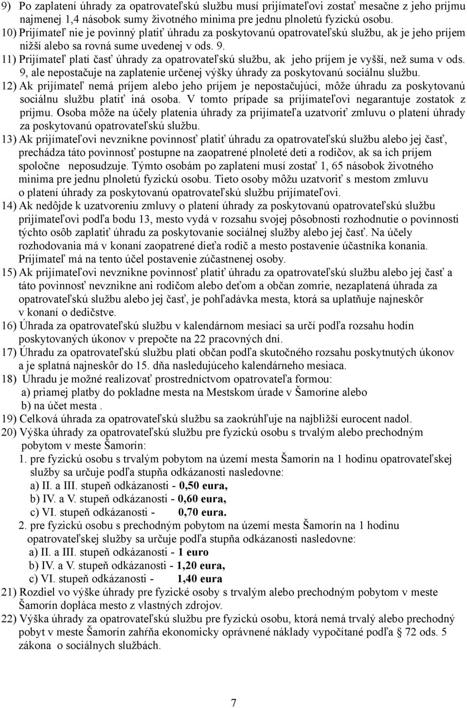 11) Prijímateľ platí časť úhrady za opatrovateľskú službu, ak jeho príjem je vyšší, než suma v ods. 9, ale nepostačuje na zaplatenie určenej výšky úhrady za poskytovanú sociálnu službu.