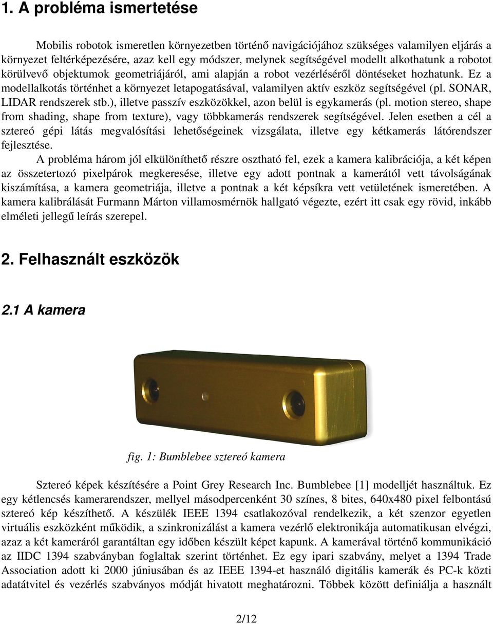 Ez a modellalkotás történhet a környezet letapogatásával, valamilyen aktív eszköz segítségével (pl. SONAR, LIDAR rendszerek stb.), illetve passzív eszközökkel, azon belül is egykamerás (pl.