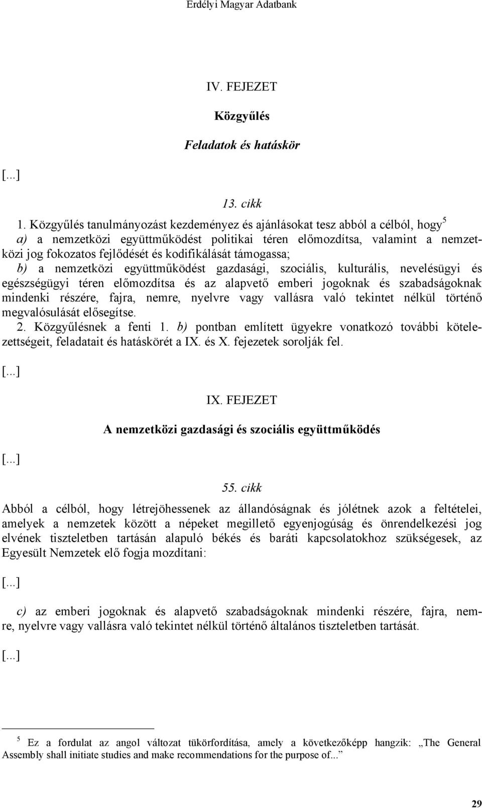 kodifikálását támogassa; b) a nemzetközi együttműködést gazdasági, szociális, kulturális, nevelésügyi és egészségügyi téren előmozdítsa és az alapvető emberi jogoknak és szabadságoknak mindenki