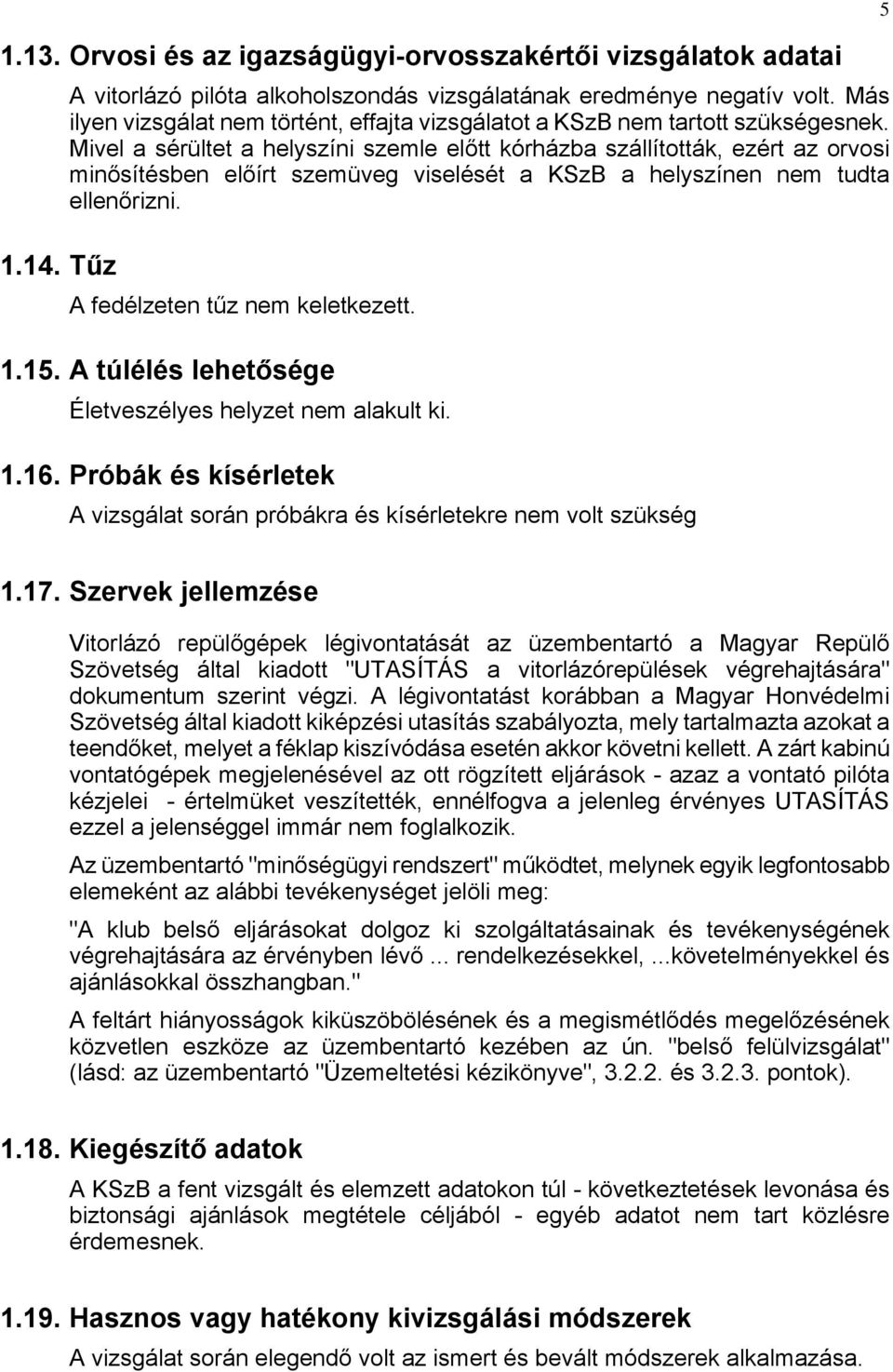 Mivel a sérültet a helyszíni szemle előtt kórházba szállították, ezért az orvosi minősítésben előírt szemüveg viselését a KSzB a helyszínen nem tudta ellenőrizni. A fedélzeten tűz nem keletkezett. 1.