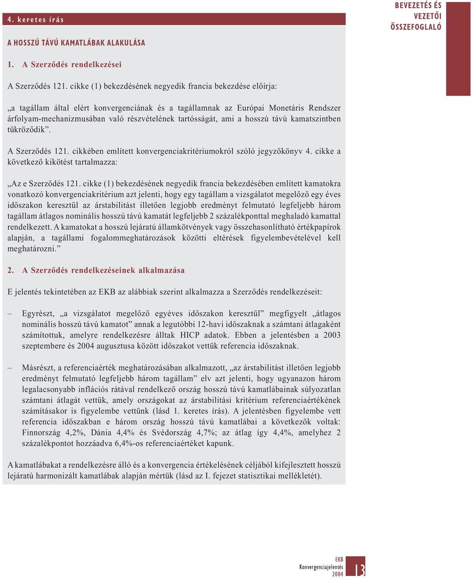 tartósságát, ami a hosszú távú kamatszintben tükröződik. A Szerződés 121. cikkében említett konvergenciakritériumokról szóló jegyzőkönyv 4. cikke a következő kikötést tartalmazza: Az e Szerződés 121.