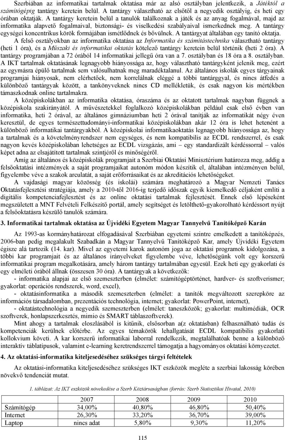 A tantárgy keretein belül a tanulók találkoznak a játék és az anyag fogalmával, majd az informatika alapvető fogalmaival, biztonsági- és viselkedési szabályaival ismerkednek meg.