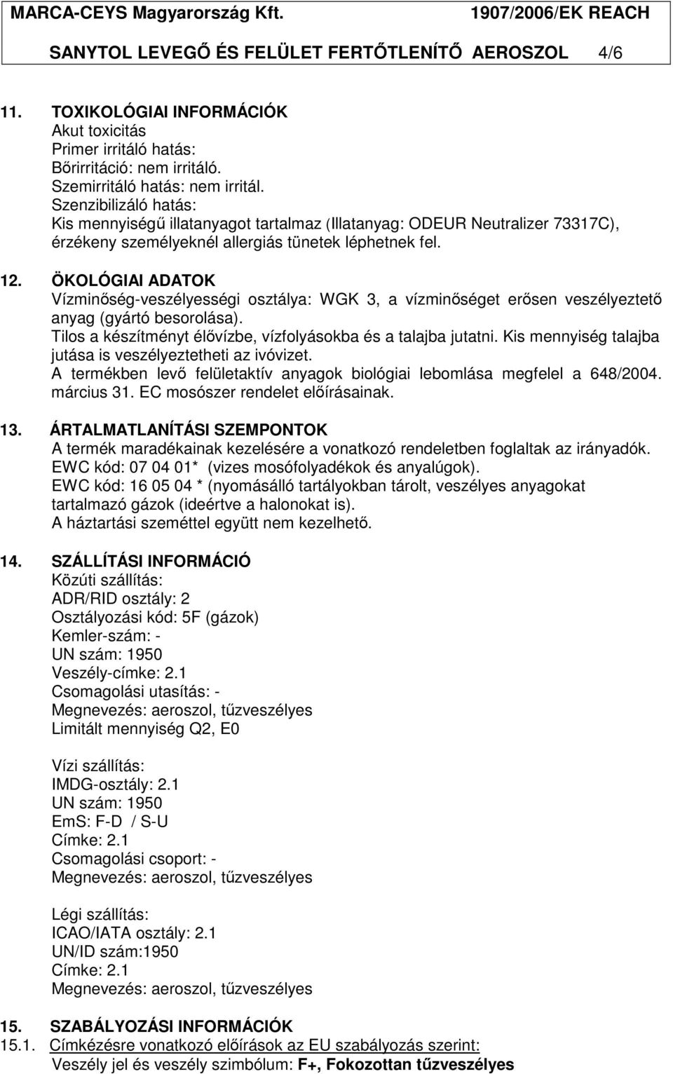 ÖKOLÓGIAI ADATOK Vízminıség-veszélyességi osztálya: WGK 3, a vízminıséget erısen veszélyeztetı anyag (gyártó besorolása). Tilos a készítményt élıvízbe, vízfolyásokba és a talajba jutatni.