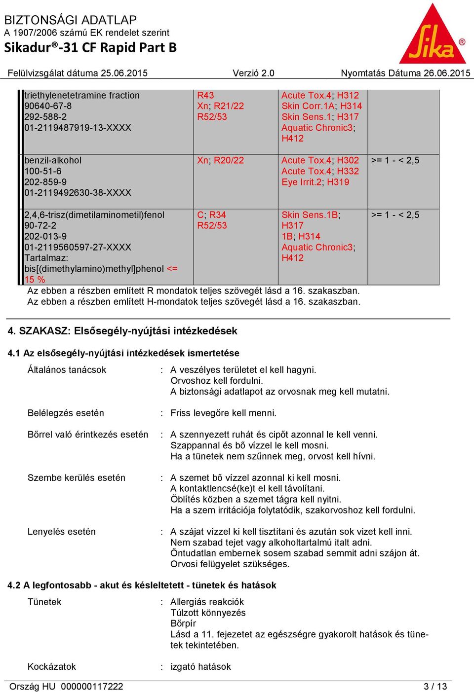 2; H319 >= 1 - < 2,5 2,4,6-trisz(dimetilaminometil)fenol 90-72-2 202-013-9 01-2119560597-27-XXXX Tartalmaz: bis[(dimethylamino)methyl]phenol <= 15 % C; R34 R52/53 Skin Sens.