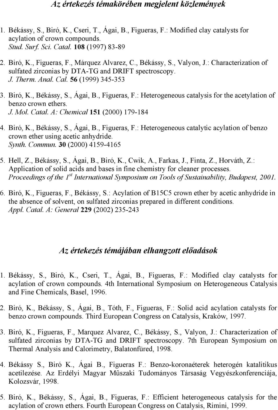 56 (1999) 345-353 3. Biró, K., Békássy, S., Ágai, B., Figueras, F.: Heterogeneous catalysis for the acetylation of benzo crown ethers. J. Mol. Catal. A: Chemical 151 (2000) 179-184 4. Biró, K., Békássy, S., Ágai, B., Figueras, F.: Heterogeneous catalytic acylation of benzo crown ether using acetic anhydride.