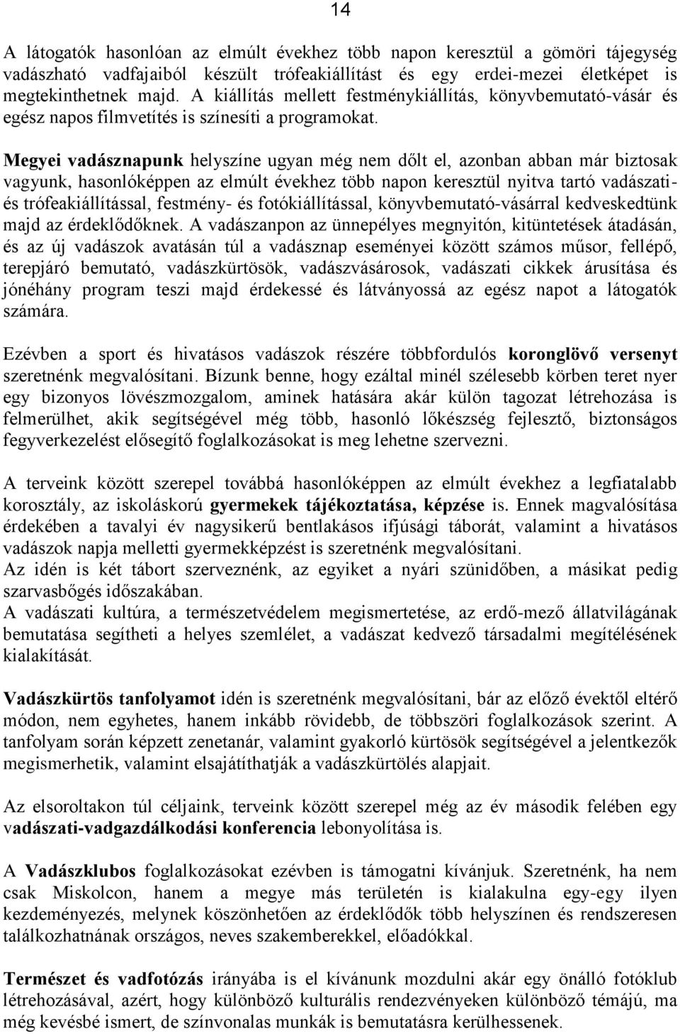 Megyei vadásznapunk helyszíne ugyan még nem dőlt el, azonban abban már biztosak vagyunk, hasonlóképpen az elmúlt évekhez több napon keresztül nyitva tartó vadászatiés trófeakiállítással, festmény- és