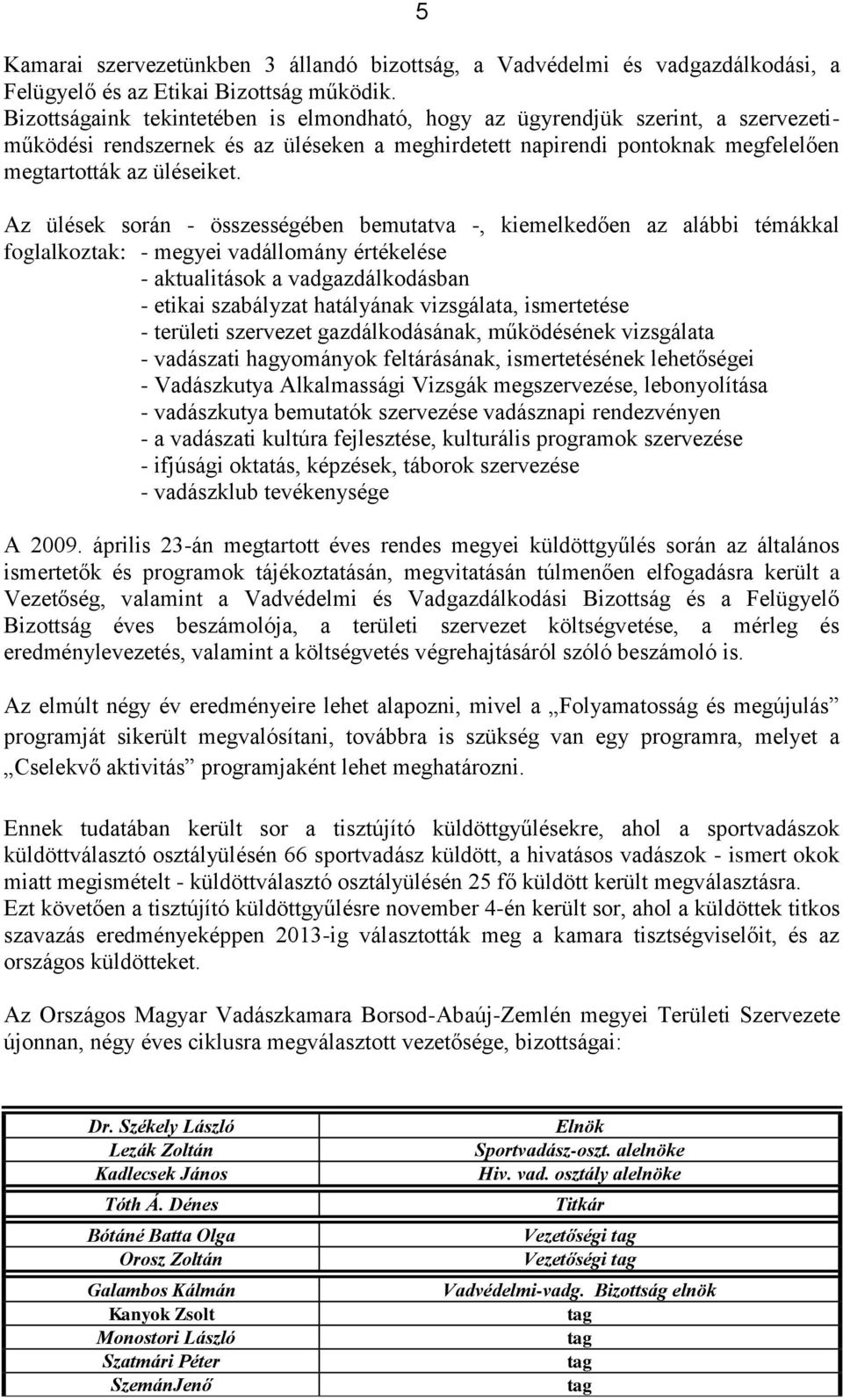 Az ülések során - összességében bemutatva -, kiemelkedően az alábbi témákkal foglalkoztak: - megyei vadállomány értékelése - aktualitások a vadgazdálkodásban - etikai szabályzat hatályának