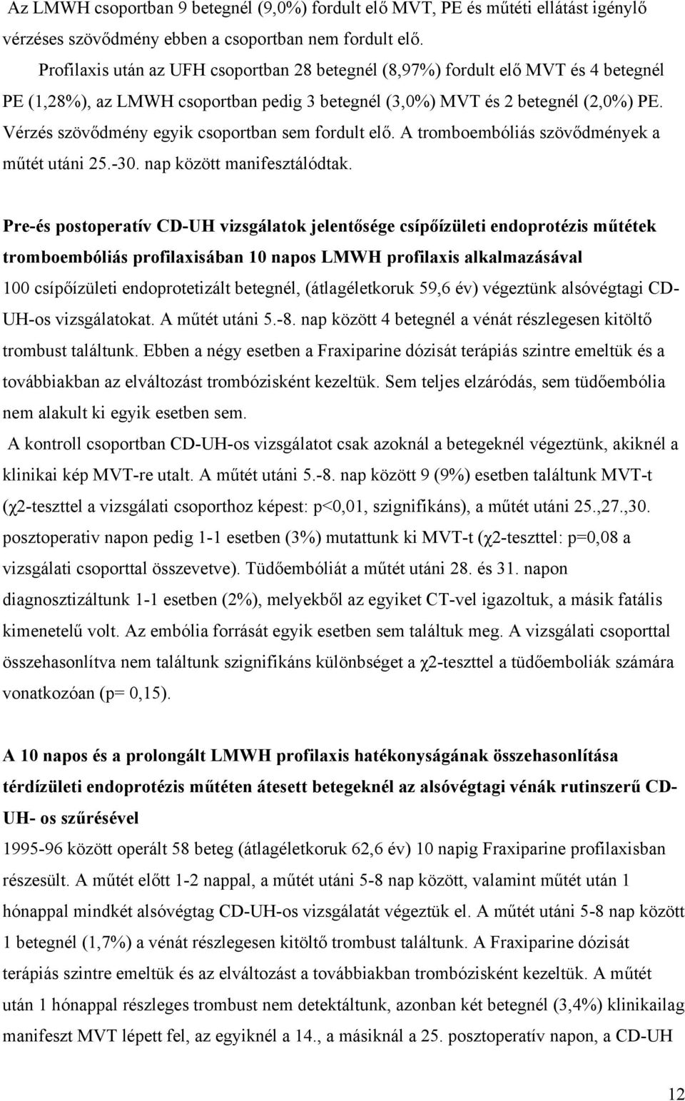 Vérzés szövődmény egyik csoportban sem fordult elő. A tromboembóliás szövődmények a műtét utáni 25.-30. nap között manifesztálódtak.