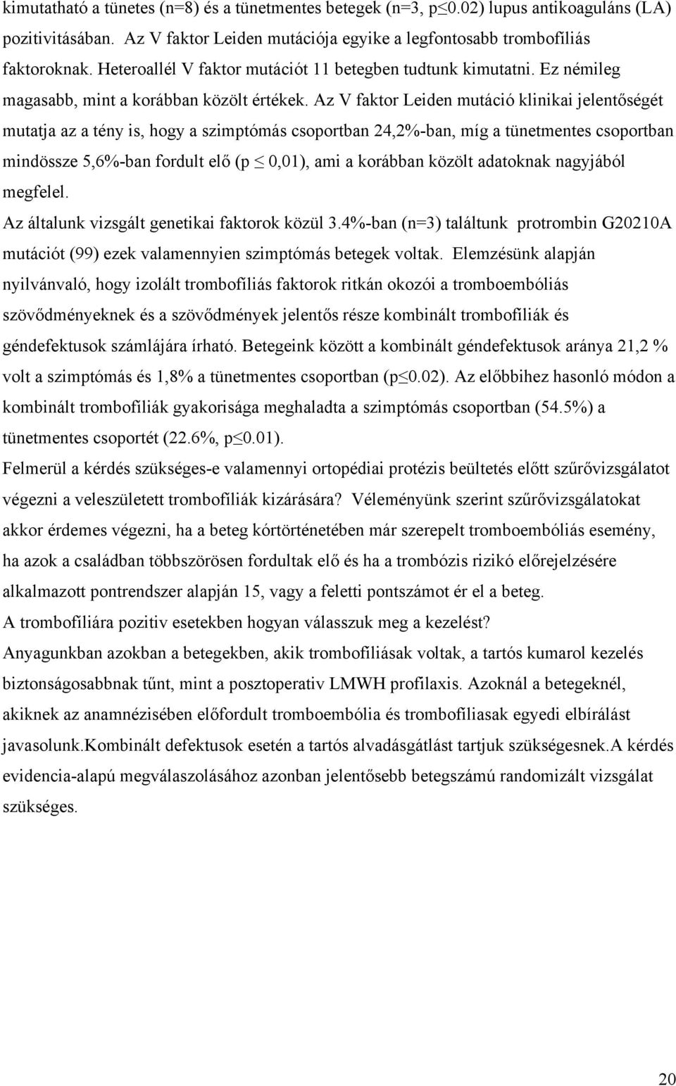 Az V faktor Leiden mutáció klinikai jelentőségét mutatja az a tény is, hogy a szimptómás csoportban 24,2%-ban, míg a tünetmentes csoportban mindössze 5,6%-ban fordult elő (p 0,01), ami a korábban