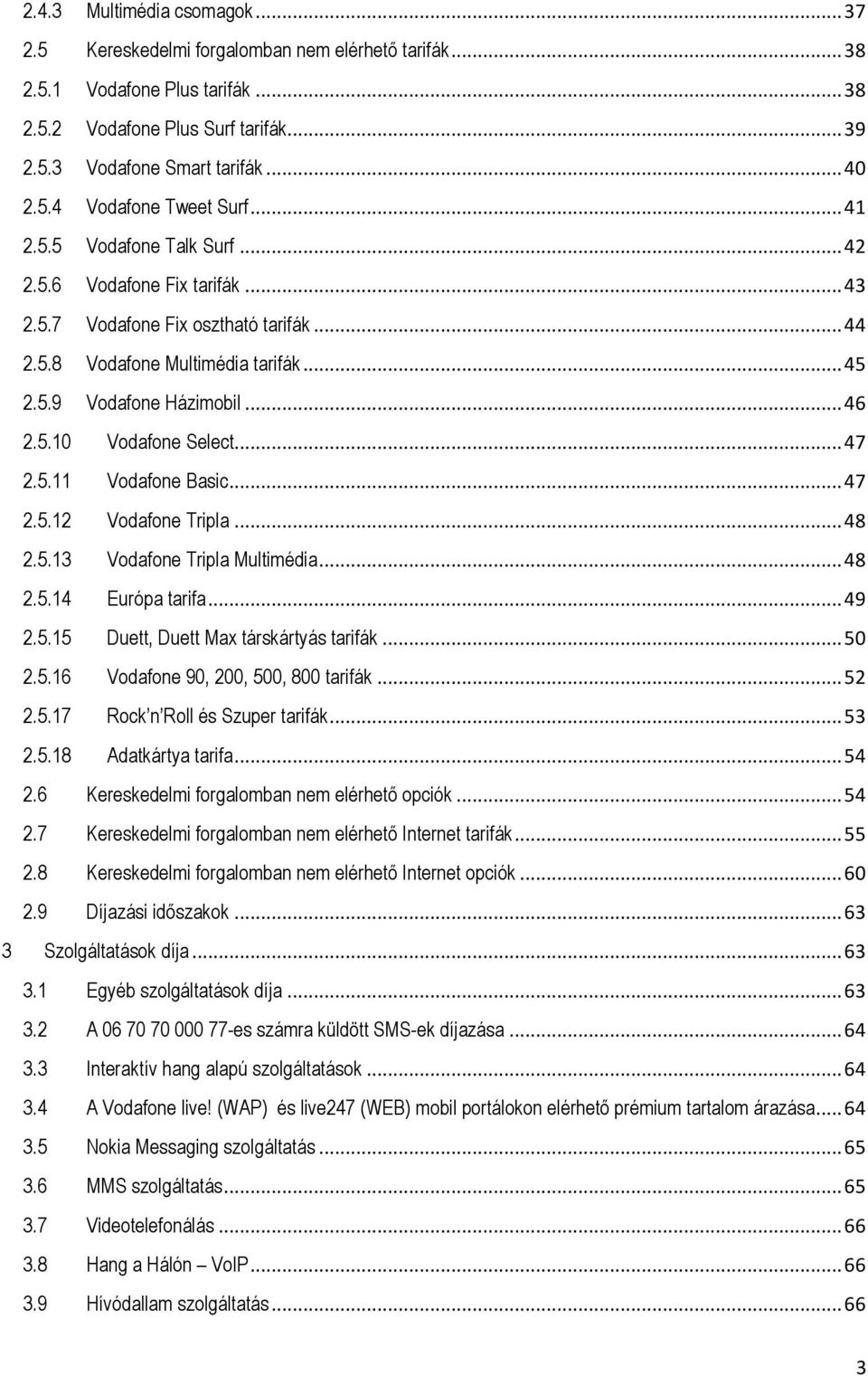 .. 47 2.5.11 Vodafone Basic... 47 2.5.12 Vodafone Tripla... 48 2.5.13 Vodafone Tripla Multimédia... 48 2.5.14 Európa tarifa... 49 2.5.15 Duett, Duett Max társkártyás tarifák... 50 2.5.16 Vodafone 90, 200, 500, 800 tarifák.