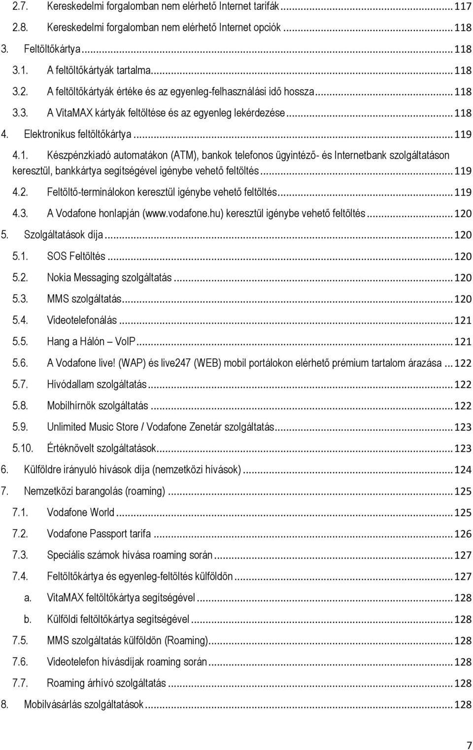 .. 119 4.2. Feltöltő-terminálokon keresztül igénybe vehető feltöltés... 119 4.3. A Vodafone honlapján (www.vodafone.hu) keresztül igénybe vehető feltöltés... 120 5. Szolgáltatások díja... 120 5.1. SOS Feltöltés.