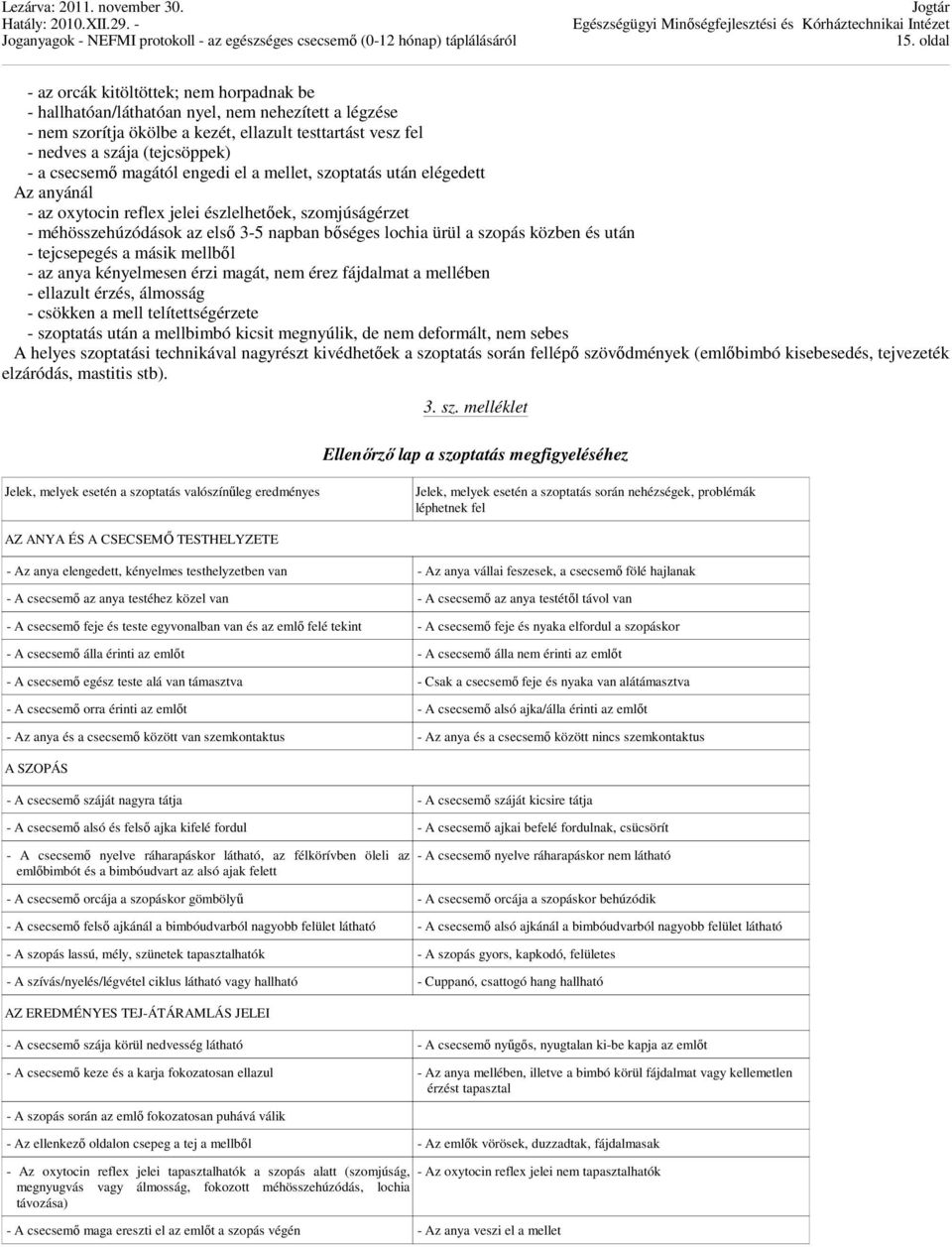 közben és után - tejcsepegés a másik mellből - az anya kényelmesen érzi magát, nem érez fájdalmat a mellében - ellazult érzés, álmosság - csökken a mell telítettségérzete - szoptatás után a mellbimbó