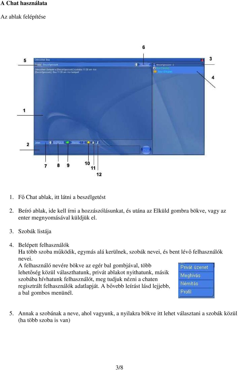 Belépett felhasználók Ha több szoba mőködik, egymás alá kerülnek, szobák nevei, és bent lévı felhasználók nevei.